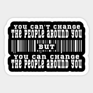 You can't change the people around you, but you can change the people around you Sticker